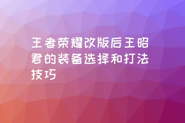 王者荣耀改版后王昭君的装备选择和打法技巧