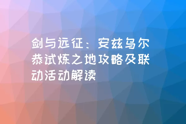 剑与远征：安兹乌尔恭试炼之地攻略及联动活动解读