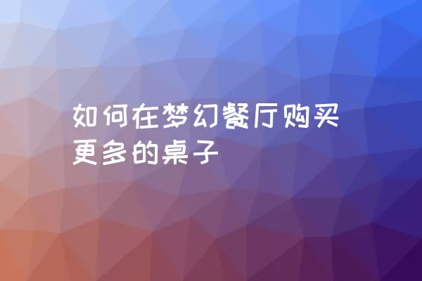 如何在梦幻餐厅购买更多的桌子