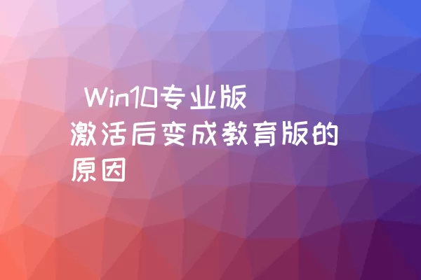  Win10专业版激活后变成教育版的原因