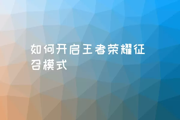 如何开启王者荣耀征召模式