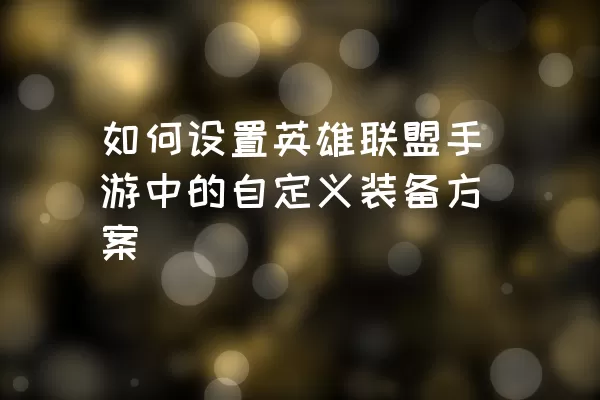 如何设置英雄联盟手游中的自定义装备方案