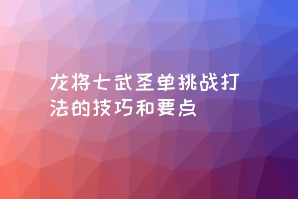 龙将七武圣单挑战打法的技巧和要点