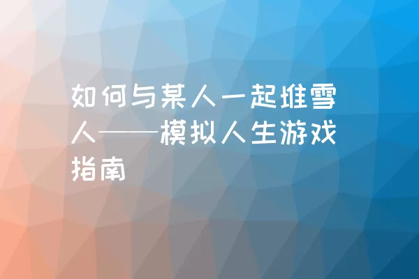 如何与某人一起堆雪人——模拟人生游戏指南