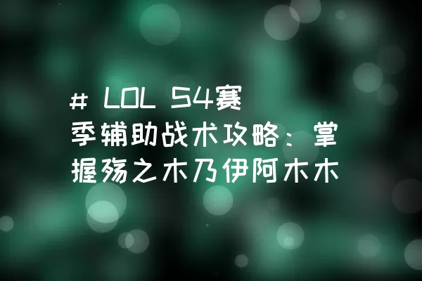 # LOL S4赛季辅助战术攻略：掌握殇之木乃伊阿木木