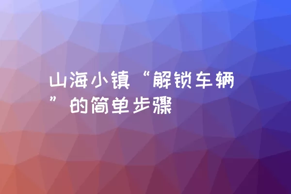 山海小镇“解锁车辆”的简单步骤