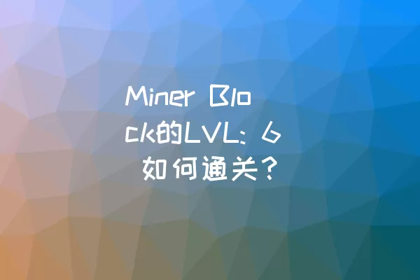 Miner Block的LVL: 6 如何通关？