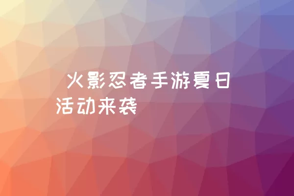  火影忍者手游夏日活动来袭