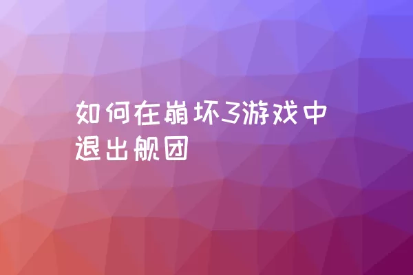 如何在崩坏3游戏中退出舰团