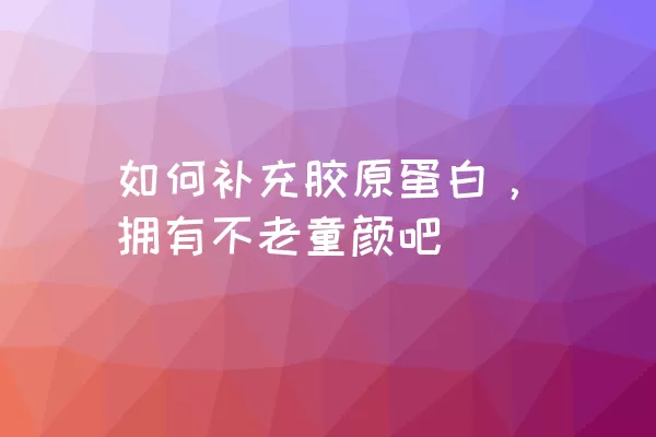 如何补充胶原蛋白，拥有不老童颜吧