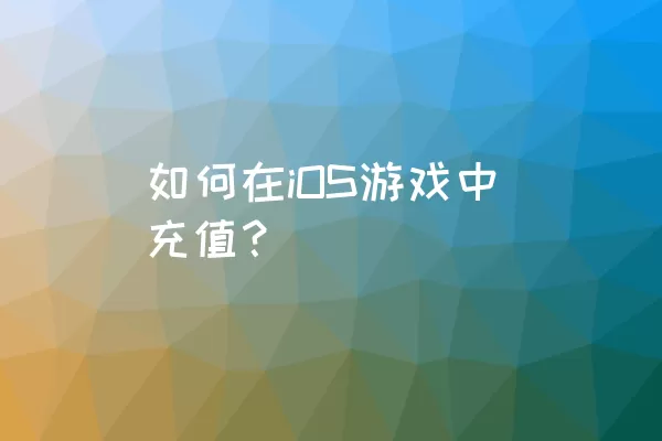 如何在iOS游戏中充值？