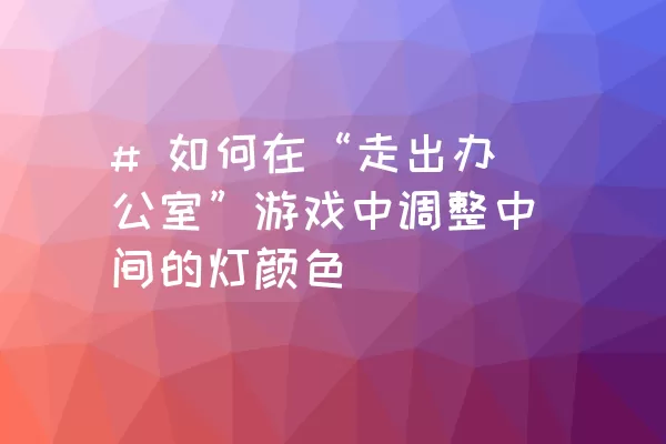 # 如何在“走出办公室”游戏中调整中间的灯颜色