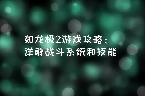 如龙极2游戏攻略：详解战斗系统和技能