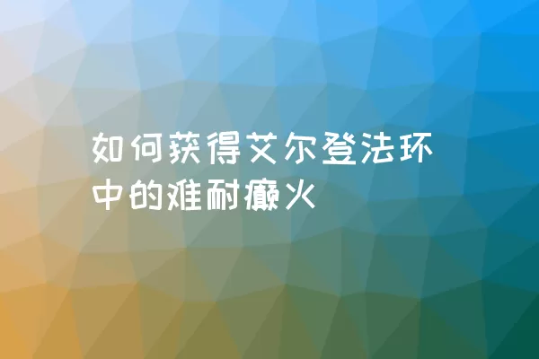 如何获得艾尔登法环中的难耐癫火