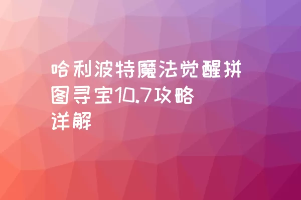 哈利波特魔法觉醒拼图寻宝10.7攻略详解