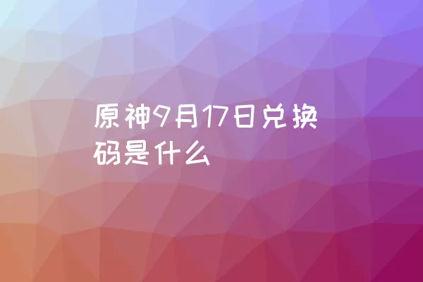 原神9月17日兑换码是什么