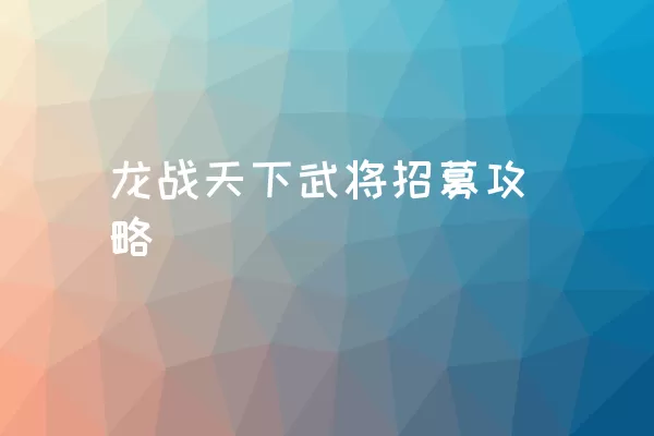 龙战天下武将招募攻略