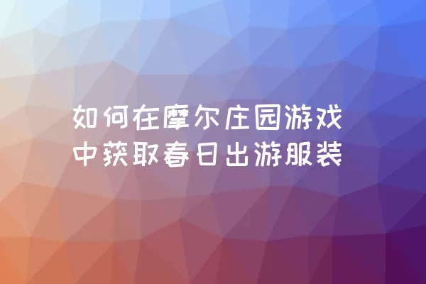 如何在摩尔庄园游戏中获取春日出游服装