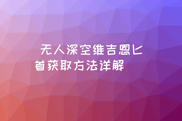  无人深空维吉恩匕首获取方法详解