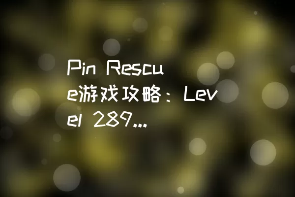 Pin Rescue游戏攻略：Level 289轻松通关指南