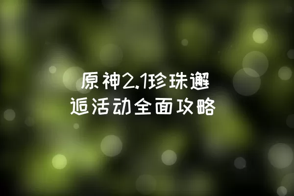  原神2.1珍珠邂逅活动全面攻略