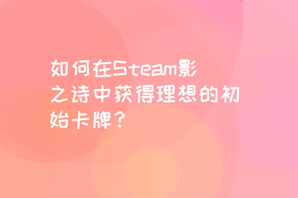 如何在Steam影之诗中获得理想的初始卡牌？