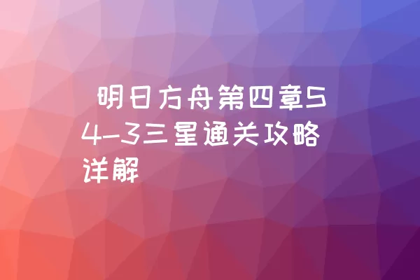  明日方舟第四章S4-3三星通关攻略详解