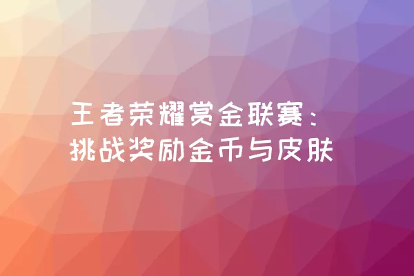 王者荣耀赏金联赛：挑战奖励金币与皮肤