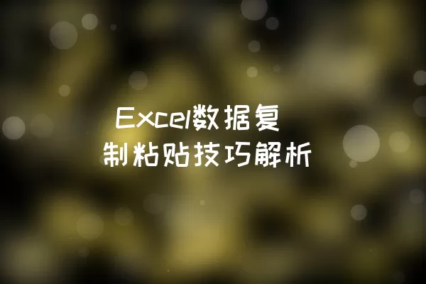  Excel数据复制粘贴技巧解析