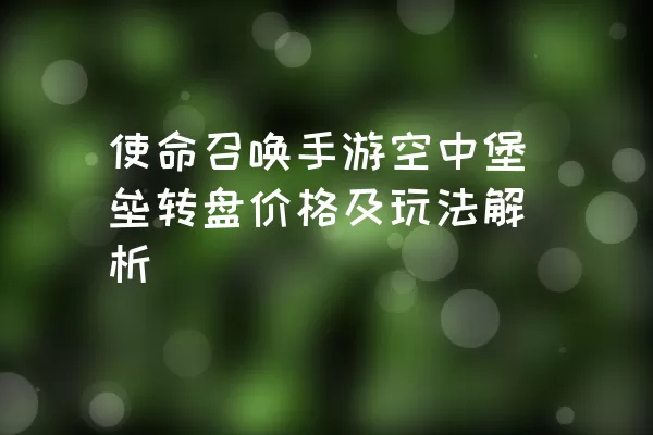 使命召唤手游空中堡垒转盘价格及玩法解析