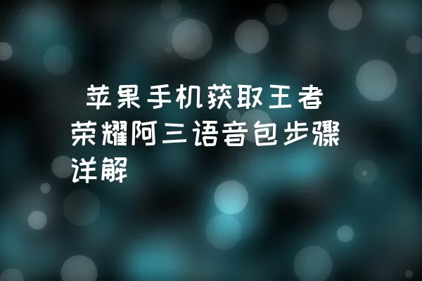  苹果手机获取王者荣耀阿三语音包步骤详解