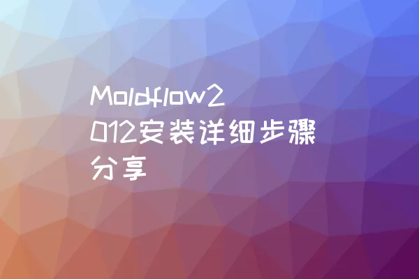 Moldflow2012安装详细步骤分享