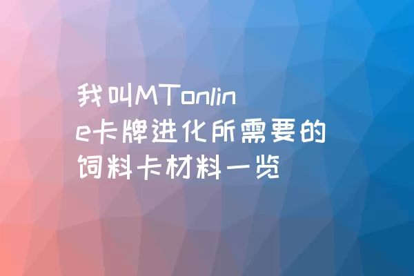 我叫MTonline卡牌进化所需要的饲料卡材料一览