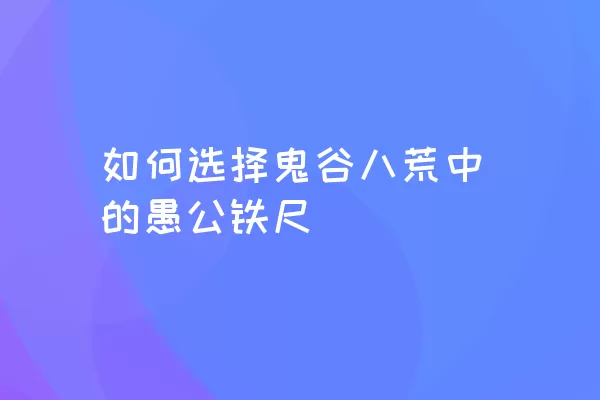 如何选择鬼谷八荒中的愚公铁尺