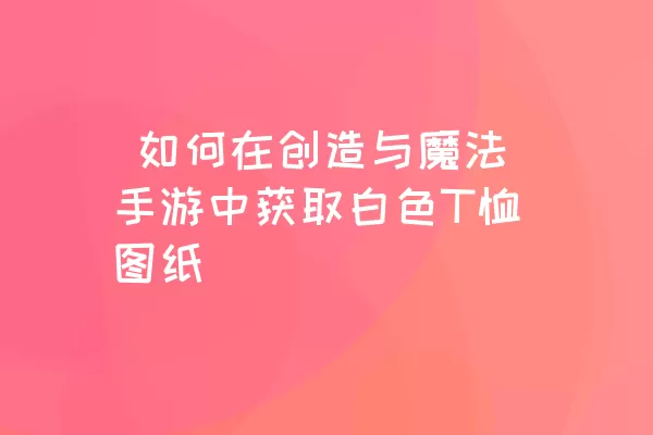  如何在创造与魔法手游中获取白色T恤图纸