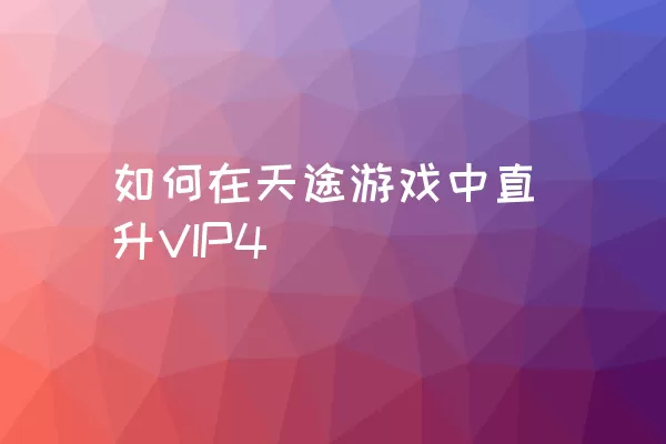 如何在天途游戏中直升VIP4