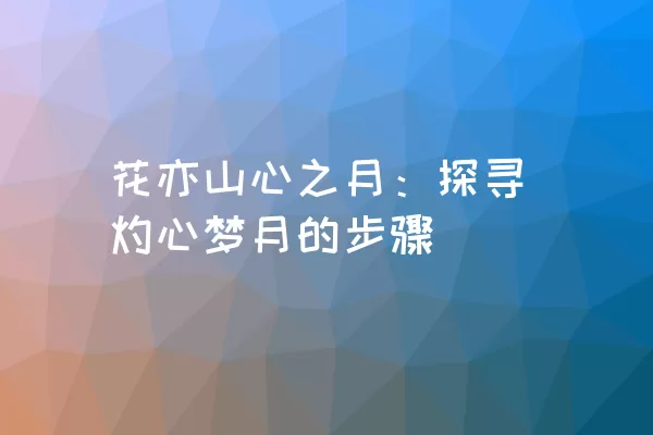 花亦山心之月：探寻灼心梦月的步骤