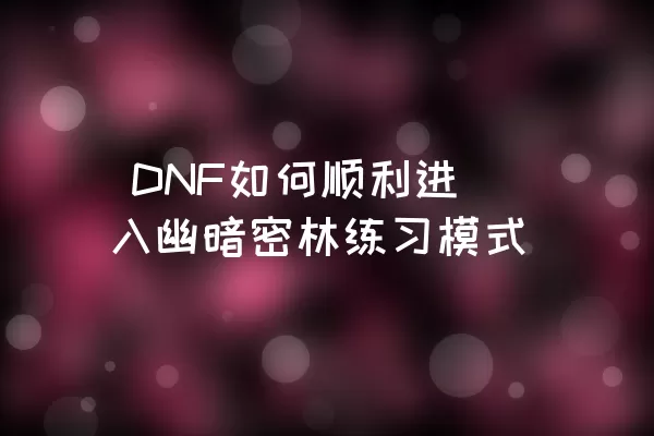  DNF如何顺利进入幽暗密林练习模式