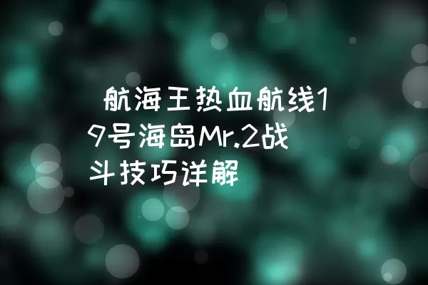  航海王热血航线19号海岛Mr.2战斗技巧详解