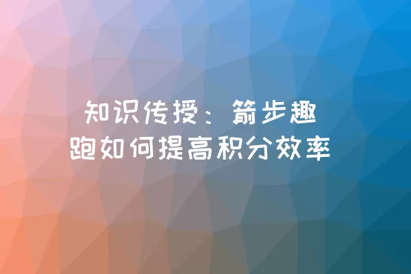  知识传授：箭步趣跑如何提高积分效率