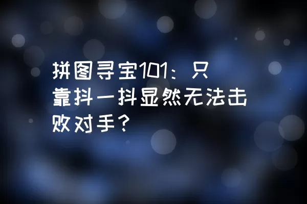 拼图寻宝101：只靠抖一抖显然无法击败对手？