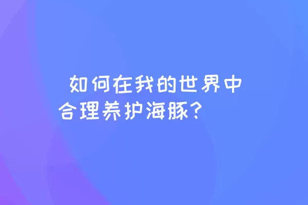  如何在我的世界中合理养护海豚？