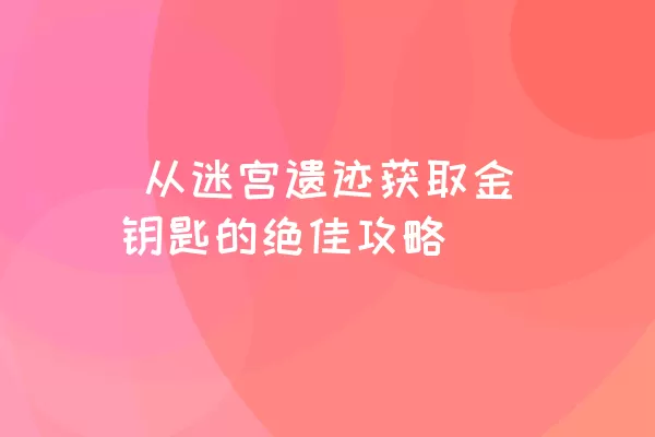  从迷宫遗迹获取金钥匙的绝佳攻略