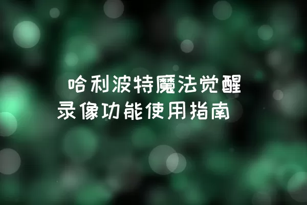  哈利波特魔法觉醒录像功能使用指南