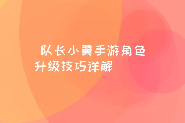  队长小翼手游角色升级技巧详解