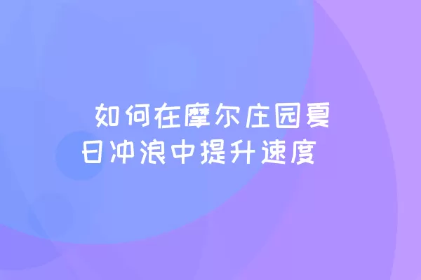  如何在摩尔庄园夏日冲浪中提升速度