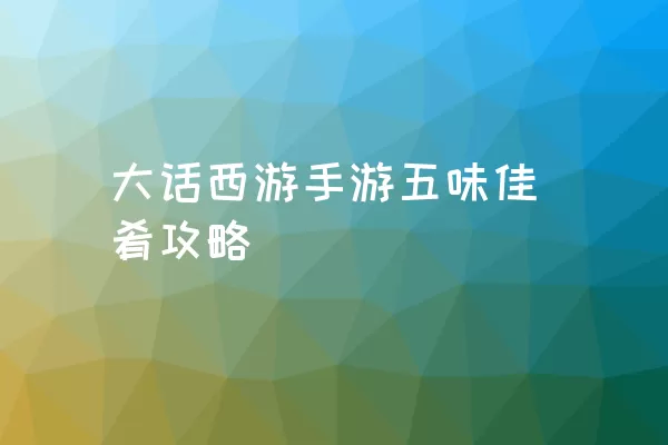 大话西游手游五味佳肴攻略