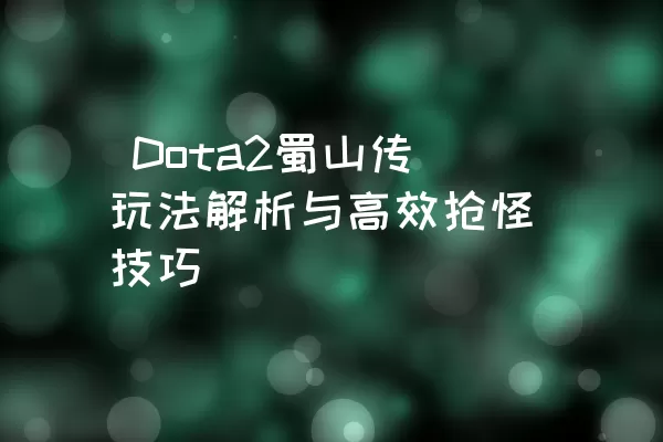  Dota2蜀山传玩法解析与高效抢怪技巧