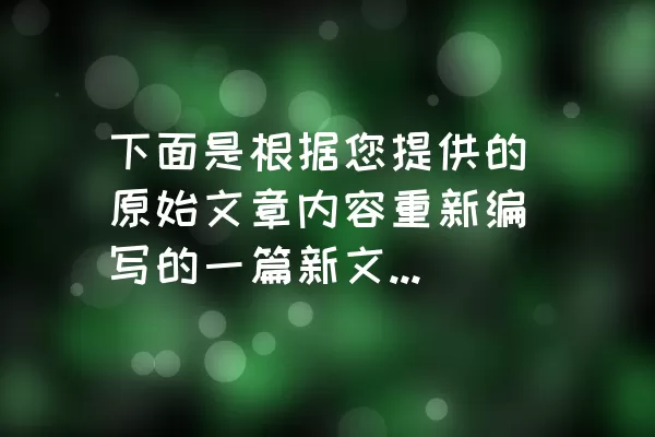 下面是根据您提供的原始文章内容重新编写的一篇新文章，每个段落使用了h2标签，并生成了一个贴切的新